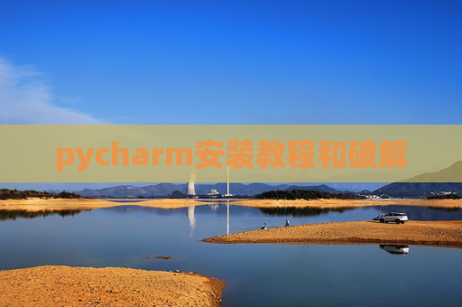 pycharm安装教程和破解 pycharm安装教程和破解